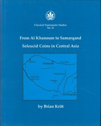 From Aï Khanoum to Samarqand. Seleucid Coins in Central Asia - Classical Numismatic Studies n°.13 KRITT Brian