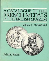 A catalogue of the French medals in the British Museum, volume 1 AD 1402-1610 JONES Mark