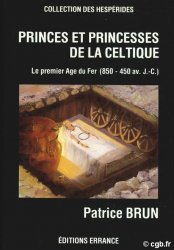 Princes et princesses de la celtique, le premier âge du fer en Europe (850 - 450 av.J-C) BRUN P.